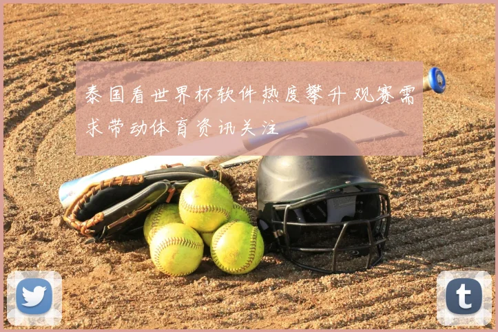 泰国看世界杯软件热度攀升 观赛需求带动体育资讯关注