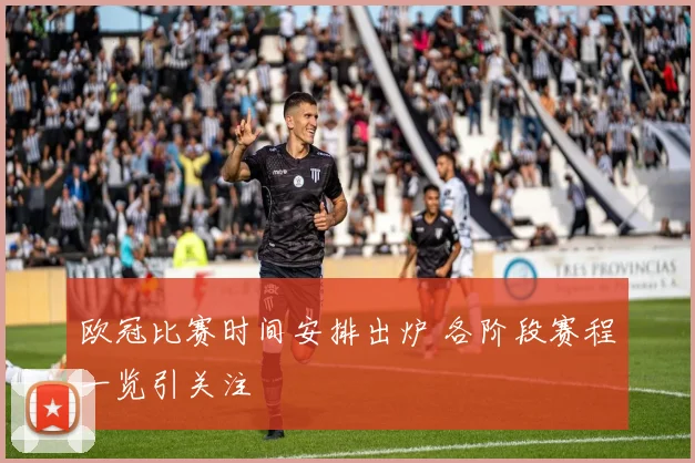 欧冠比赛时间安排出炉 各阶段赛程一览引关注