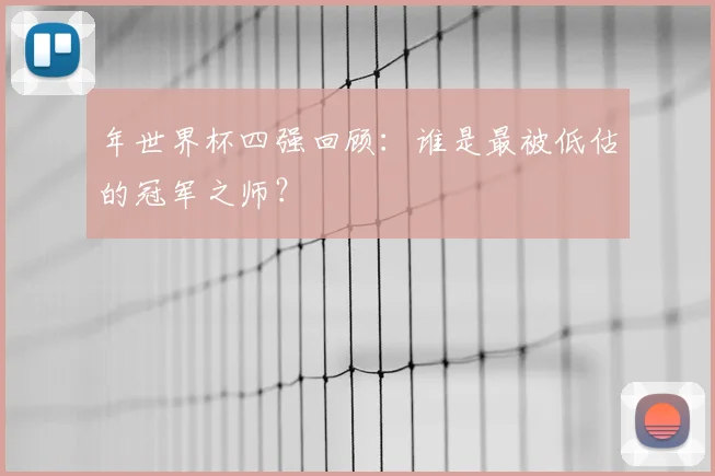 年世界杯四强回顾:谁是最被低估的冠军之师?