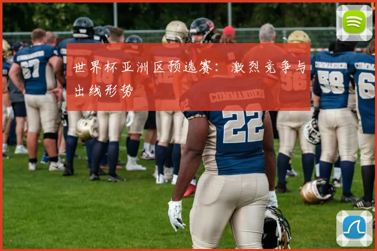 世界杯亚洲区预选赛:激烈竞争与出线形势