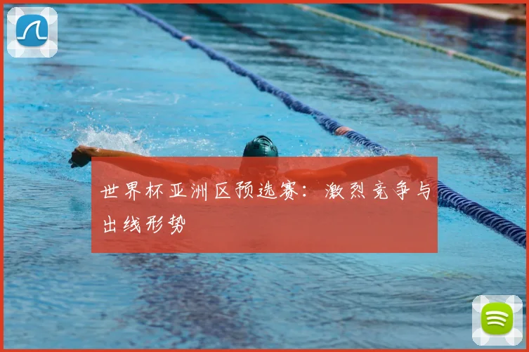 世界杯亚洲区预选赛:激烈竞争与出线形势
