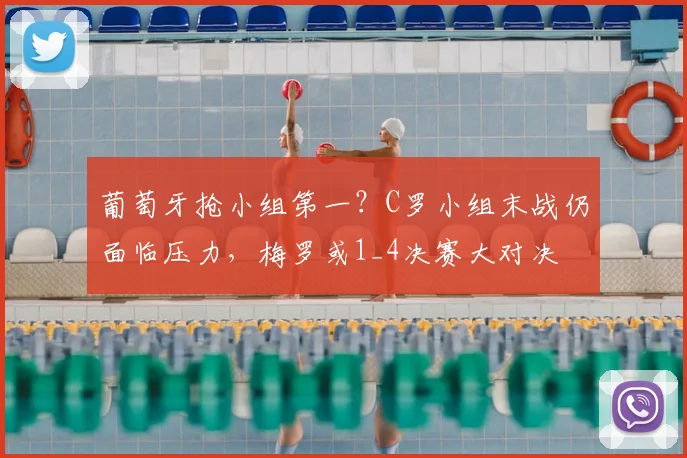 葡萄牙抢小组第一?C罗小组末战仍面临压力,梅罗或1_4决赛大对决