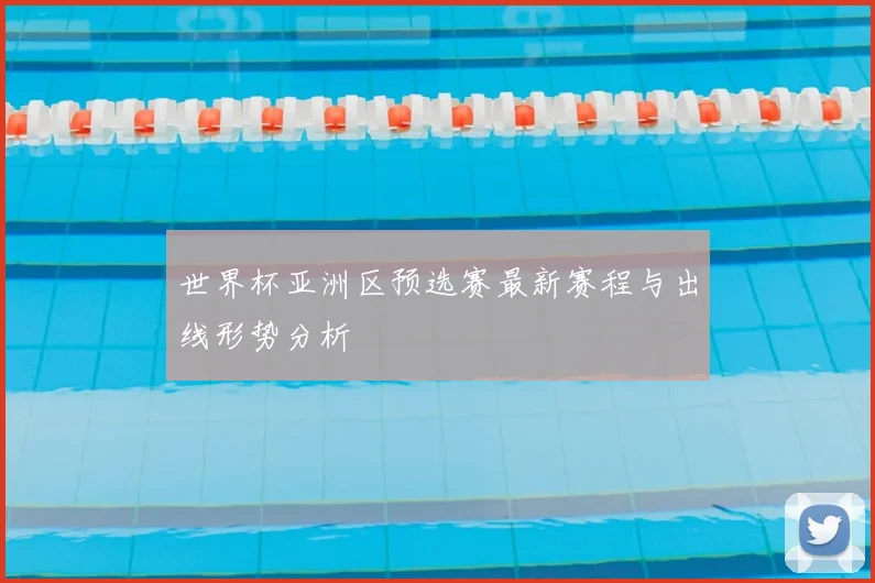世界杯亚洲区预选赛最新赛程与出线形势分析