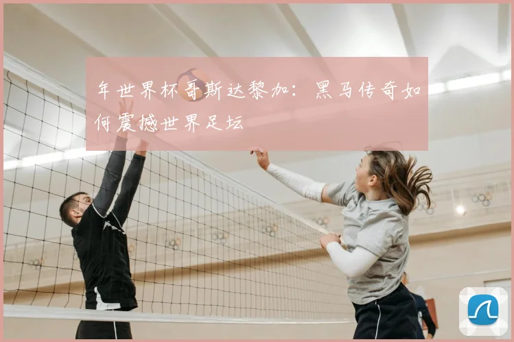 年世界杯哥斯达黎加:黑马传奇如何震撼世界足坛