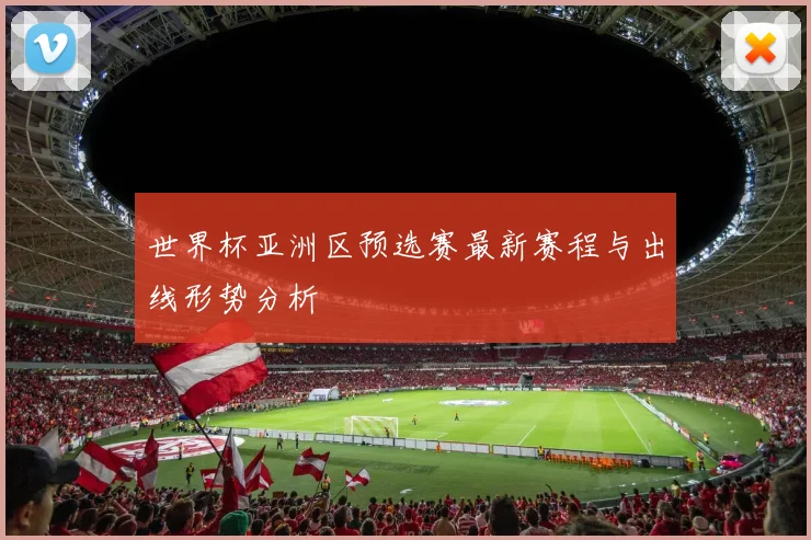 世界杯亚洲区预选赛最新赛程与出线形势分析