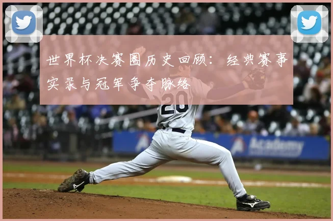 世界杯决赛圈历史回顾：经典赛事实录与冠军争夺脉络