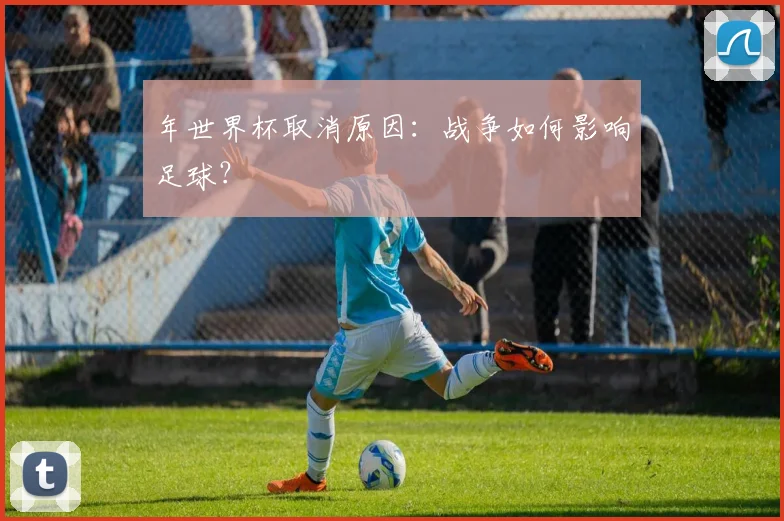年世界杯取消原因：战争如何影响足球？