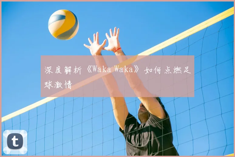深度解析《Waka Waka》如何点燃足球激情