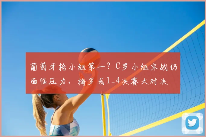 葡萄牙抢小组第一?C罗小组末战仍面临压力,梅罗或1_4决赛大对决