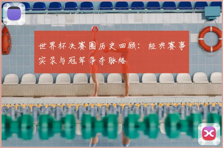 世界杯决赛圈历史回顾：经典赛事实录与冠军争夺脉络