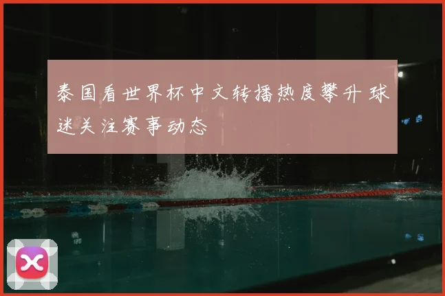 泰国看世界杯中文转播热度攀升 球迷关注赛事动态