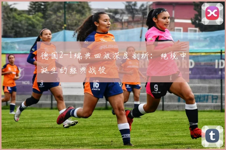 德国2-1瑞典回放深度剖析：绝境中诞生的经典战役